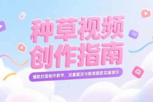 （15259期）小红书种草视频创作指南，爆款封面制作教学，流量截流与精准跟款实操演示-麦资源网