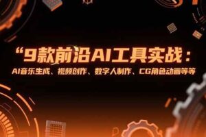 (15431期)9款前沿AI工具实战课:AI音乐生成、视频创作、数字人制作、CG角色动画等等-麦资源网