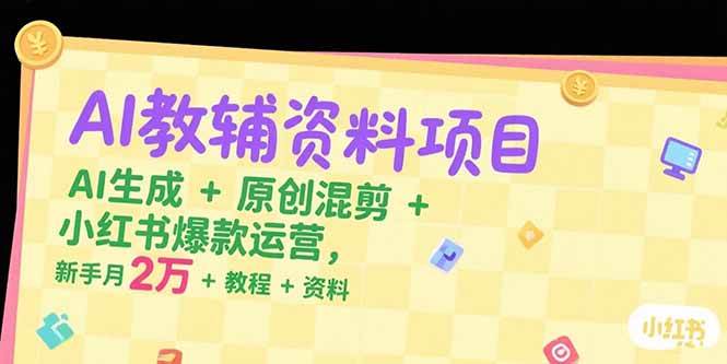 图片[1]-（15343期）AI教辅资料项目，AI生成+原创混剪+小红书爆款运营，新手月入2万+教程+资料