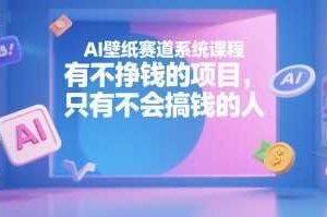 AI壁纸赛道系统课程，有不挣钱的项目，只有不会搞钱的人-麦资源网