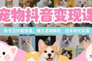（15379期）宠物抖音变现课，账号五件套搭建，爆流逻辑解析，挂车转化实操-麦资源网
