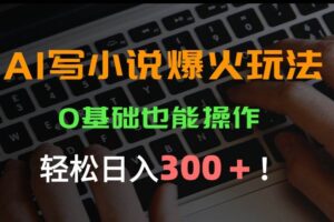 （15534期）AI写小说爆火玩法，0基础也能操作，日收益轻松300+！-麦资源网