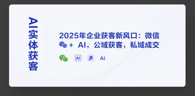 AI实体获客，2025年企业获客新风口：微信+ AI，公域获客，私域*