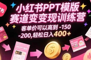 (15471期)小红书PPT模版赛道变现训练营,客单价可以高到150-200,轻松日入400+-麦资源网