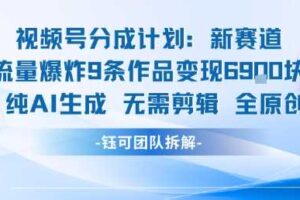 视频号新玩法 9条作品变现6.9k 纯AI生成无需剪辑全原创-麦资源网
