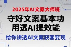 2025年AI文案大师班，守好文案基本功，用透AI提效能，给你讲透AI文案获客变现-麦资源网