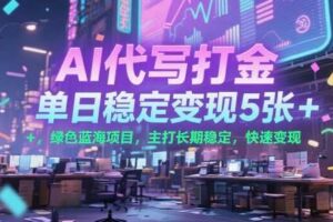 AI代写打金，单日稳定变现5张+，绿色蓝海项目，主打长期稳定，快速变现【揭秘】-麦资源网