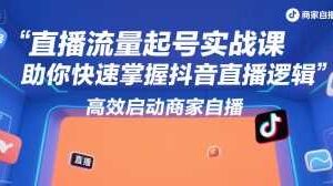 直播流量起号实战课,助你快速掌握抖音直播逻辑,高效启动商家自播-麦资源网