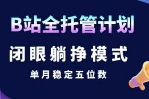 【B站全托管计划】闭眼躺挣模式，单月稳定五位数【揭秘】-麦资源网