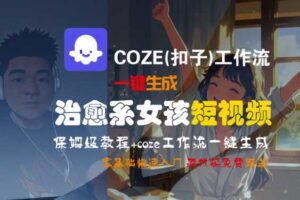 COZE(扣子)工作流一键生成治愈系女孩短视频，保姆级教程，零基础快速入门-麦资源网