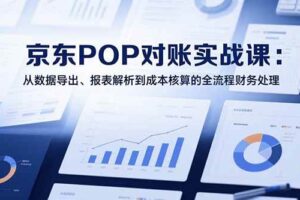 （15447期）2025京东POP对账实战课：从数据导出、报表解析到成本核算的全流程财务处理-麦资源网