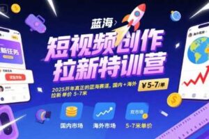短视频创作拉新特训营,2025开年真正的蓝海赛道,国内+海外,拉新单价5-7米-麦资源网