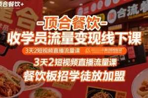 顶合餐饮-收学员流量变现线下课，3天2短视频直播流量课，餐饮板招学徒放加盟-麦资源网