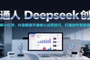 普通人Deepseek创业，小红书、抖音橱窗开通核心运营技巧，打通创作到变现全链路-麦资源网