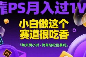 靠PS月入过1W，小白做这个赛道很吃香，每天两小时，简单轻松且暴利【揭秘】-麦资源网