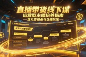 （15281期）直播带货线下课，运营型主播培养指南，含九步绝杀与仓播玩法-麦资源网