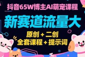 抖音65W博主AI萌宠课程，新赛道流量大，原创+二创，全套课程+提示词-麦资源网
