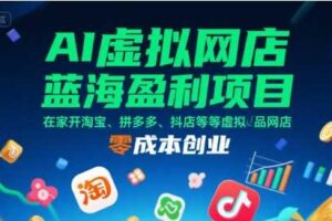 AI虚拟网店蓝海盈利项目，在家开淘宝、拼多多、抖店等虚拟品网店，零成本创业-麦资源网