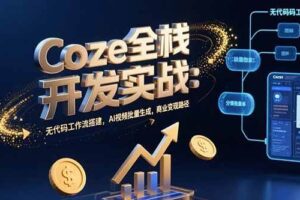 （15507期）Coze全栈开发实战：无代码工作流搭建，AI视频批量生成，商业变现路径-麦资源网