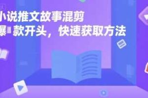 小说推文故事混剪爆款开头，快速获取方法-麦资源网