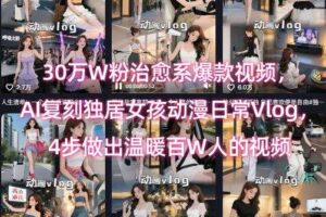 30万W粉治愈系爆款视频，AI复刻独居女孩动漫日常Vlog，4步做出温暖百W人的视频-麦资源网