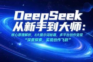 （15484期）DeepSeek从新手到大师：核心原理解析，8大提示词秘籍，多平台创作变现-麦资源网