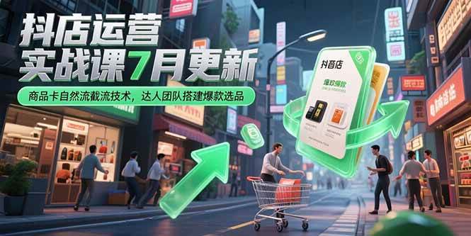 图片[1]-（15329期）抖店运营实战课7月更新，商品卡自然流截流技术，达人团队搭建爆款选品