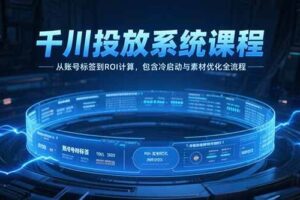 （15263期）千川投放系统课程，从账号标签到ROI计算，包含冷启动与素材优化全流程-麦资源网