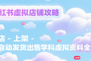 小红书虚拟店铺攻略,开店-上架-全自动发货出售学科虚拟资料完整流程-麦资源网