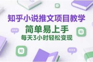 知乎小说推文项目教学，简单易上手，每天3小时轻松变现-麦资源网