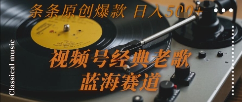 视频号经典老歌，蓝海赛道，日入5张+ 条条原创*【揭秘】