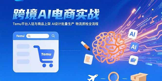 图片[1]-（15526期）AI+跨境电商实战：Temu平台入驻与商品上架 AI设计批量生产 物流质检全流程