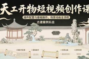 （15418期）天工开物短视频创作课：插件配置与基础操作，场景动画全流程 古建案例实战-麦资源网