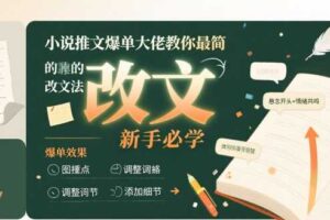 小说推文爆单大佬教你最简单的改文方法实操课，新手必学-麦资源网