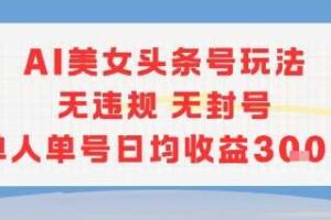 AI美女头条号玩法无违规无封号单人单号日均收益3张-麦资源网