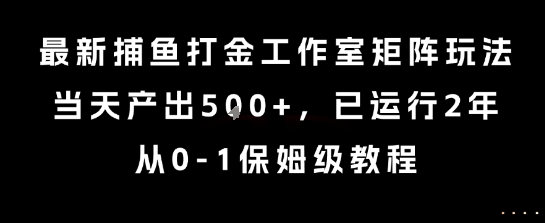 *捕鱼打金工作室矩阵玩法，当天产出5张+，已运行2年，从0-1保姆级教程【揭秘】