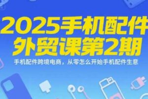 2025手机配件外贸课第2期，手机配件跨境电商，从零怎么开始手机配件生意-麦资源网