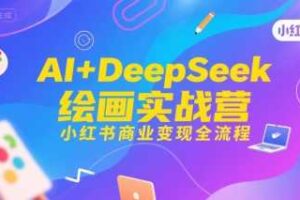AI+DeepSeek绘画实战营，小红书商业变现全流程-麦资源网