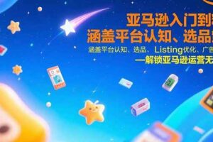 （15487期）亚马逊入门到精通，涵盖平台认知、选品策略、Listing优化、广告投放/等等-麦资源网