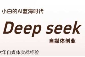 普通人利用Deepseek自媒体创业，零基础友好，小白的AI蓝海时代-麦资源网
