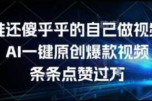 谁还傻乎乎的自己做视频？AI一键原创爆款视频，条条点赞过万，简单方便，好操作【揭秘】-麦资源网