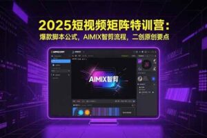 （15475期）2025短视频矩阵特训营：爆款脚本公式，AIMIX智剪流程，二创原创要点-麦资源网