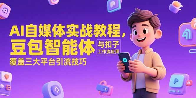 图片[1]-（15275期）AI自媒体实战教程，豆包智能体与扣子工作流应用，覆盖三大平台引流技巧