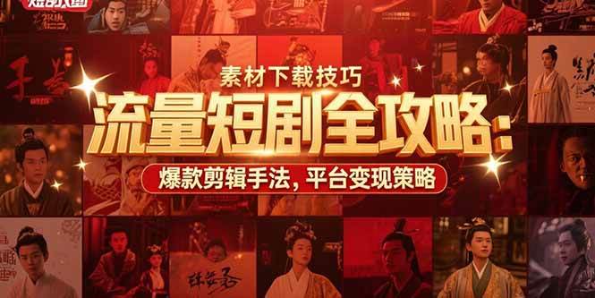 图片[1]-（15431期）流量短剧全攻略：素材下载技巧，爆款剪辑手法，平台变现策略