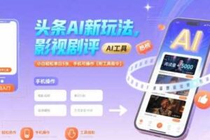 头条AI新玩法，影视剧评，小白轻松单日5张，手机可操作【附工具指令】-麦资源网