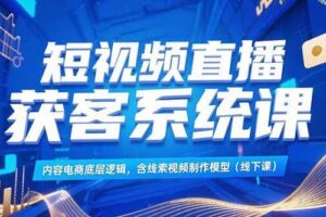 （15282期）短视频直播获客系统课，内容电商底层逻辑，含线索视频制作模型(线下课)-麦资源网