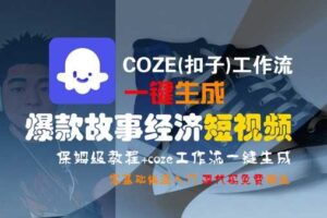 COZE(扣子)工作流一键生成爆款故事经济短视频，保姆级教程，零基础快速入门-麦资源网