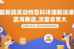 最新搞笑动物百科详细解说课程，蓝海赛道，流量非常大，轻松签独家进精选-麦资源网