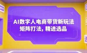 AI数字人电商带货新玩法，矩阵打法，精进选品-麦资源网