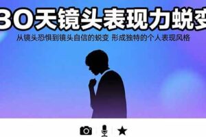 （15522期）30天镜头表现力蜕变：从镜头恐惧到镜头自信的蜕变 形成独特的个人表现风格-麦资源网